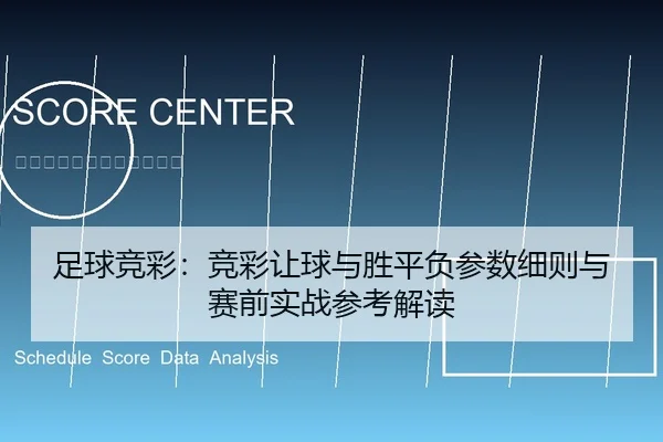足球竞彩：竞彩让球与胜平负参数细则与赛前实战参考解读